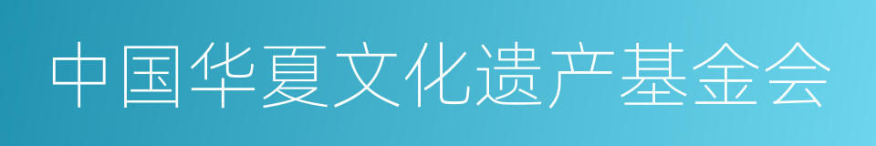 中国华夏文化遗产基金会的同义词