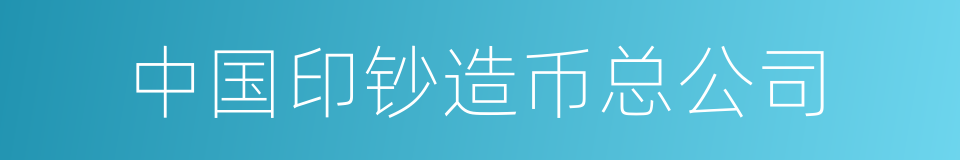 中国印钞造币总公司的同义词