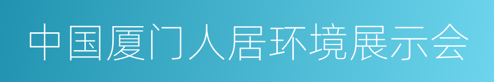 中国厦门人居环境展示会的同义词