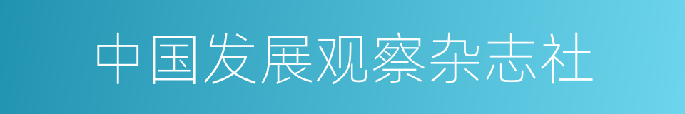 中国发展观察杂志社的同义词