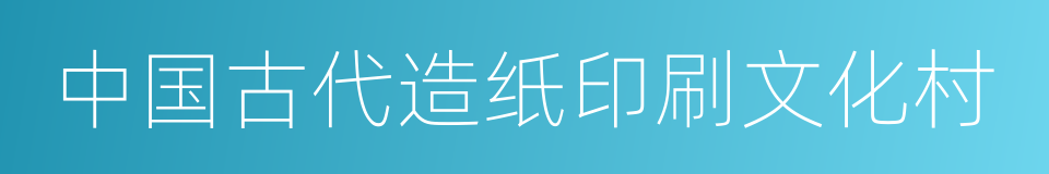 中国古代造纸印刷文化村的同义词