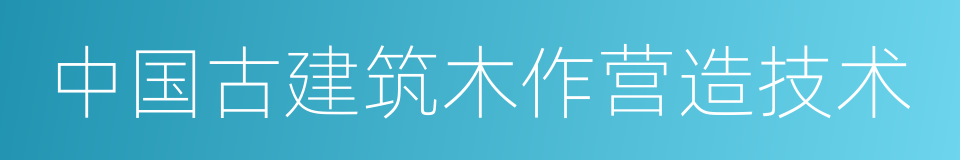 中国古建筑木作营造技术的同义词