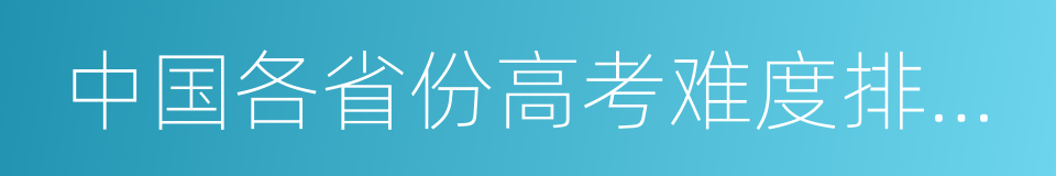 中国各省份高考难度排行榜的同义词