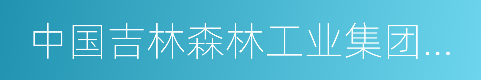 中国吉林森林工业集团有限责任公司的同义词