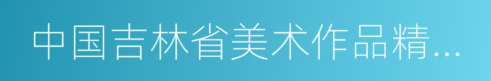 中国吉林省美术作品精选集的同义词