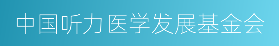 中国听力医学发展基金会的同义词