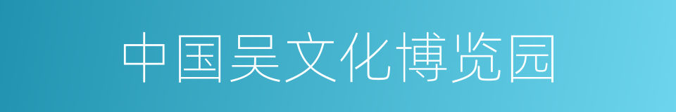 中国吴文化博览园的同义词