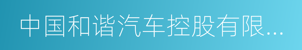 中国和谐汽车控股有限公司的同义词