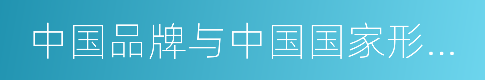 中国品牌与中国国家形象调研报告的同义词