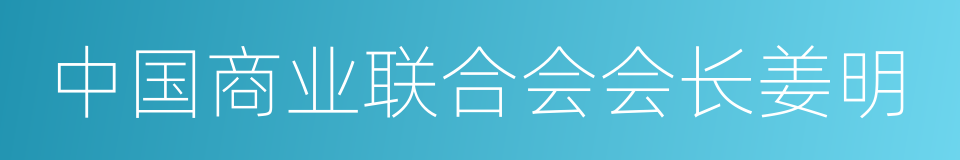 中国商业联合会会长姜明的同义词