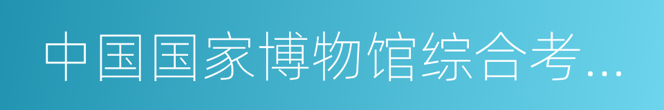 中国国家博物馆综合考古部的同义词