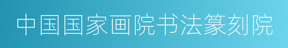 中国国家画院书法篆刻院的同义词