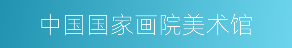 中国国家画院美术馆的同义词