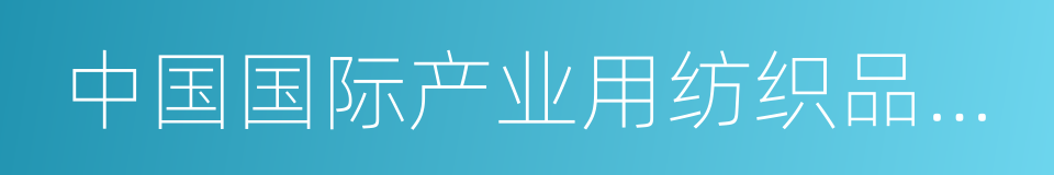 中国国际产业用纺织品及非织造布展览会的同义词