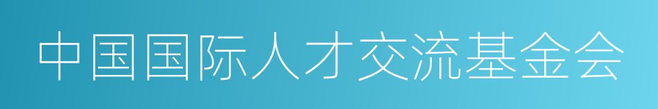 中国国际人才交流基金会的同义词