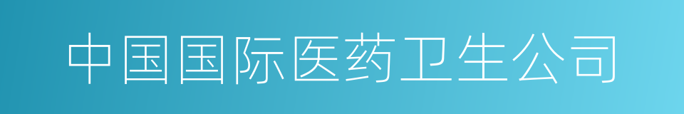 中国国际医药卫生公司的同义词