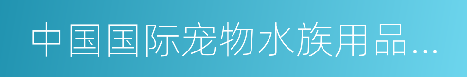 中国国际宠物水族用品展览会的同义词