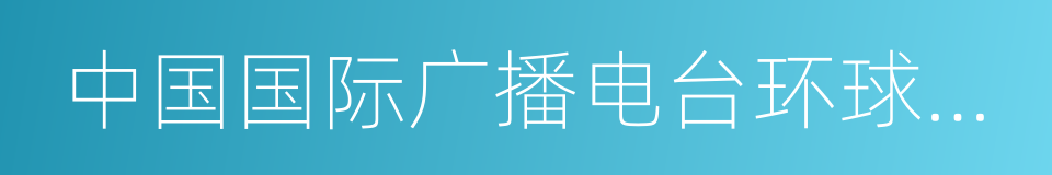 中国国际广播电台环球资讯广播的同义词