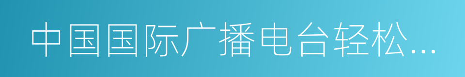中国国际广播电台轻松调频的同义词