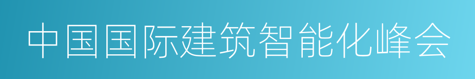 中国国际建筑智能化峰会的同义词