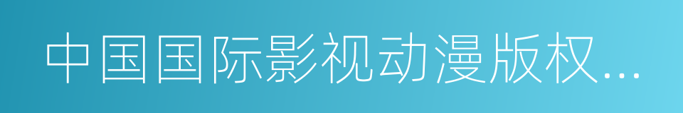 中国国际影视动漫版权保护和贸易博览会的同义词