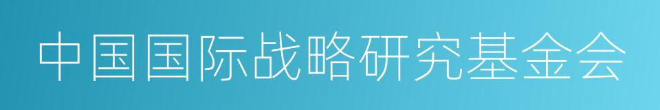 中国国际战略研究基金会的同义词