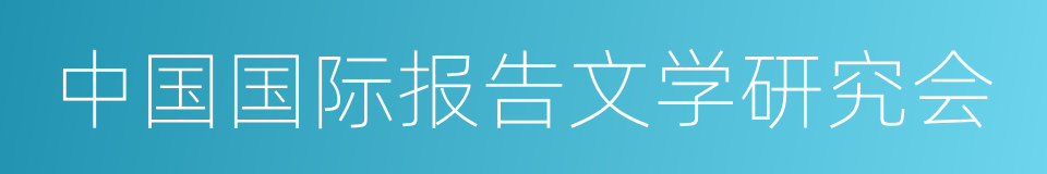 中国国际报告文学研究会的意思