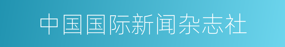 中国国际新闻杂志社的同义词