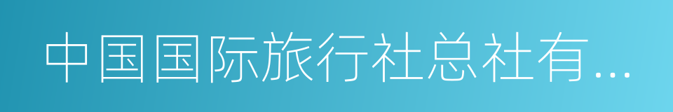 中国国际旅行社总社有限公司的同义词