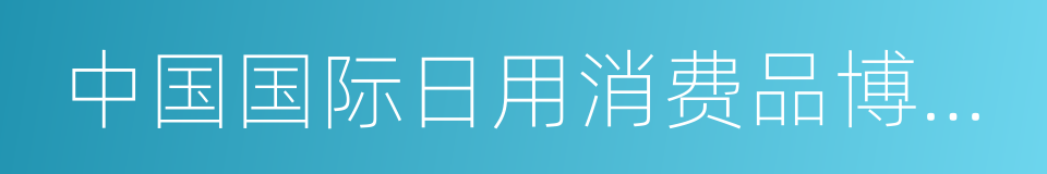 中国国际日用消费品博览会的同义词