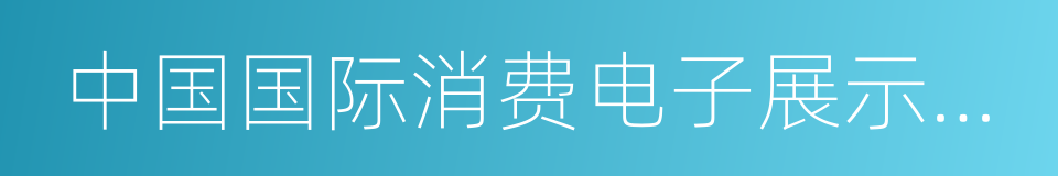 中国国际消费电子展示交易中心的同义词