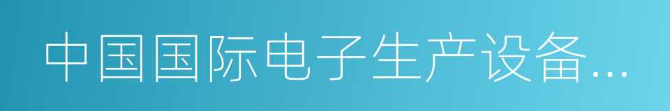 中国国际电子生产设备暨微电子工业展的同义词