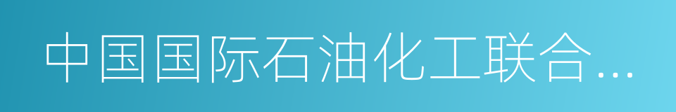 中国国际石油化工联合有限责任公司的同义词