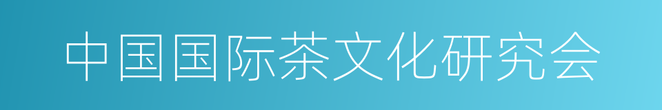 中国国际茶文化研究会的同义词