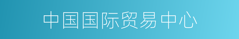 中国国际贸易中心的同义词