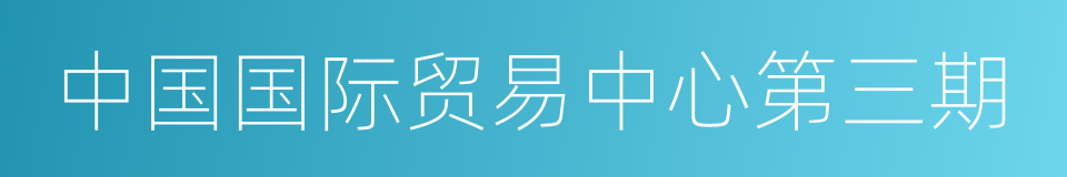 中国国际贸易中心第三期的同义词