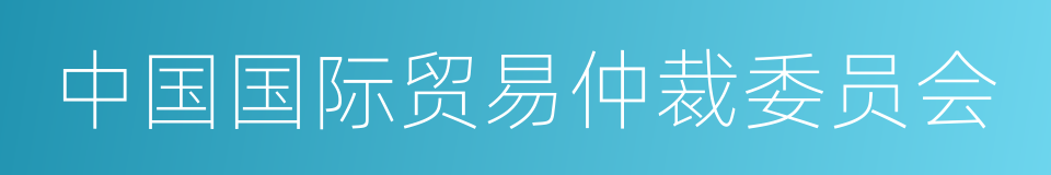 中国国际贸易仲裁委员会的同义词