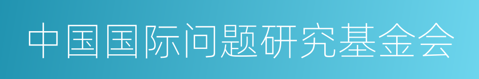 中国国际问题研究基金会的同义词