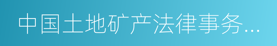 中国土地矿产法律事务中心的同义词