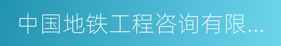 中国地铁工程咨询有限责任公司的同义词