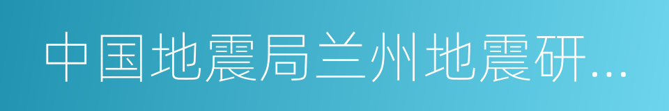 中国地震局兰州地震研究所的同义词