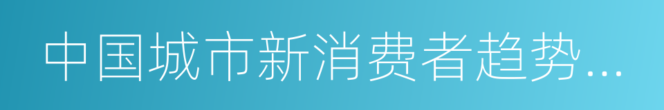 中国城市新消费者趋势报告的同义词