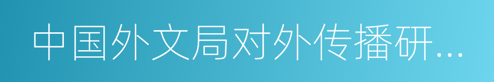 中国外文局对外传播研究中心的同义词