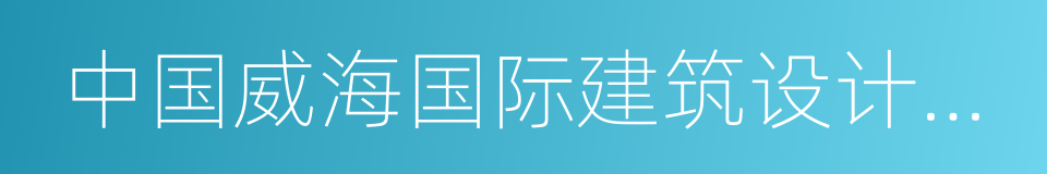 中国威海国际建筑设计大奖赛的同义词