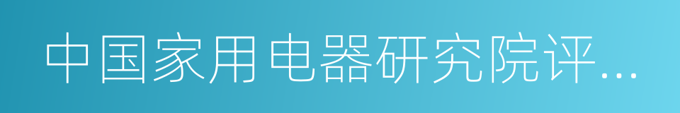 中国家用电器研究院评测中心的同义词