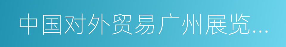 中国对外贸易广州展览总公司的同义词