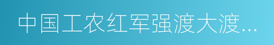 中国工农红军强渡大渡河纪念馆的同义词