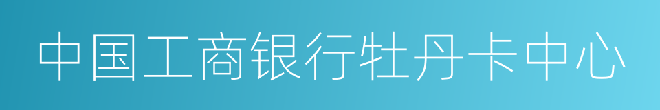 中国工商银行牡丹卡中心的同义词