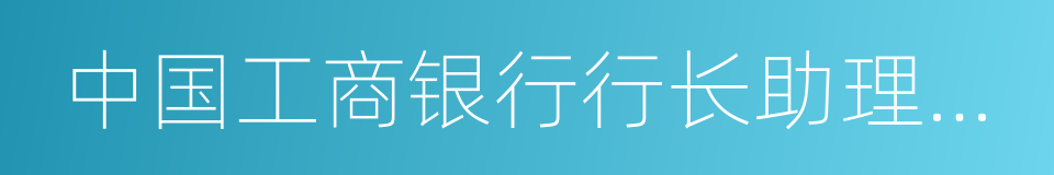 中国工商银行行长助理兼北京市分行行长的同义词