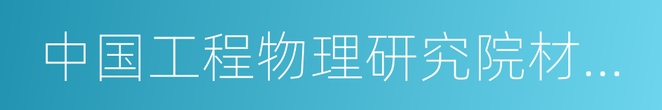 中国工程物理研究院材料研究所的同义词